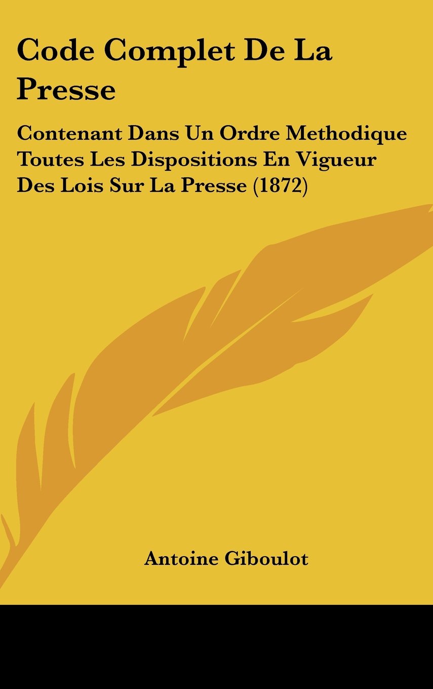 Code Complet De La Presse: Contenant Dans Un Ordre Methodique Toutes Les Dispositions En Vigueur Des Lois Sur La Presse (1872) Contemporary literature