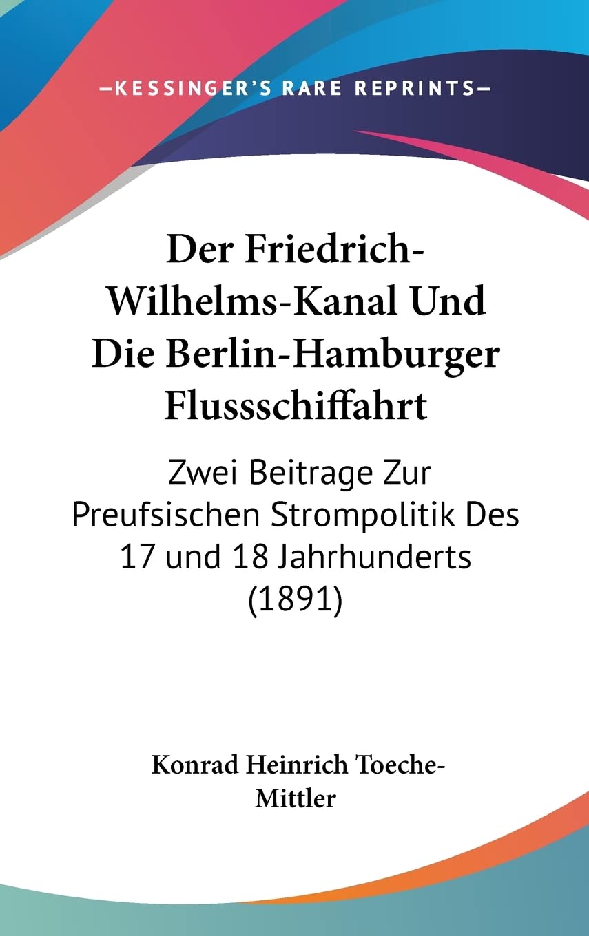 Der Friedrich-Wilhelms-Kanal Und Die Berlin-Hamburger Flussschiffahrt: Zwei Beitrage Zur Preufsischen Strompolitik Des 17 und 18 Jahrhunderts (1891) Contemporary literature Books