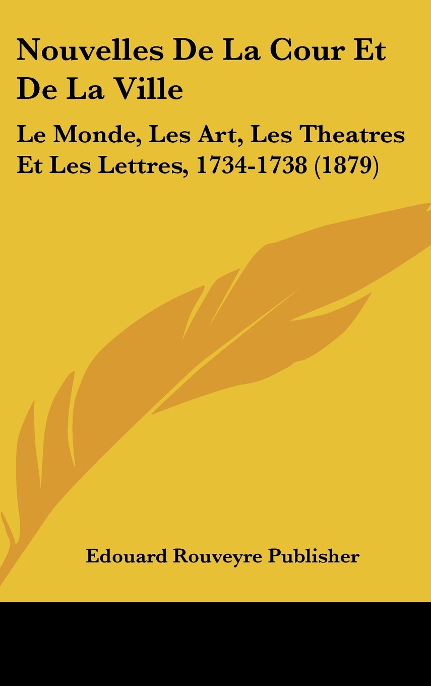 Nouvelles De La Cour Et De La Ville: Le Monde, Les Art, Les Theatres Et Les Lettres, 1734-1738 (1879) Contemporary literature Books