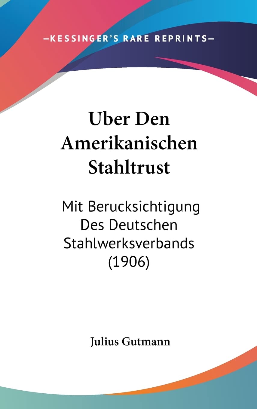 Uber Den Amerikanischen Stahltrust: Mit Berucksichtigung Des Deutschen Stahlwerksverbands (1906) Contemporary literature