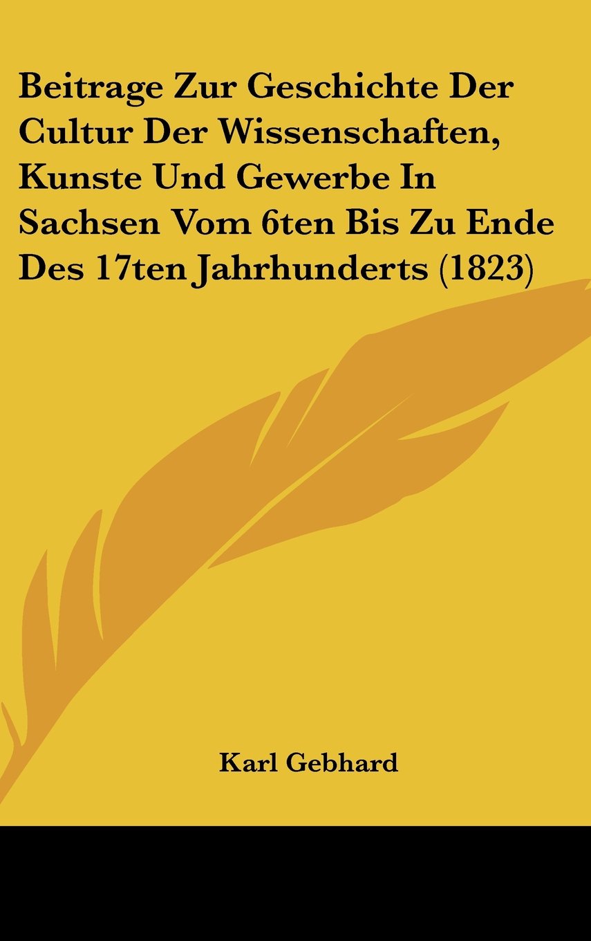 Beitrage Zur Geschichte Der Cultur Der Wissenschaften, Kunste Und Gewerbe In Sachsen Vom 6ten Bis Zu Ende Des 17ten Jahrhunderts (1823) Contemporary literature Books