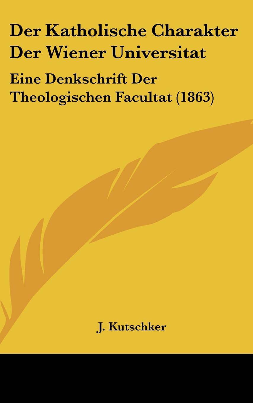 Der Katholische Charakter Der Wiener Universitat: Eine Denkschrift Der Theologischen Facultat (1863) Contemporary literature