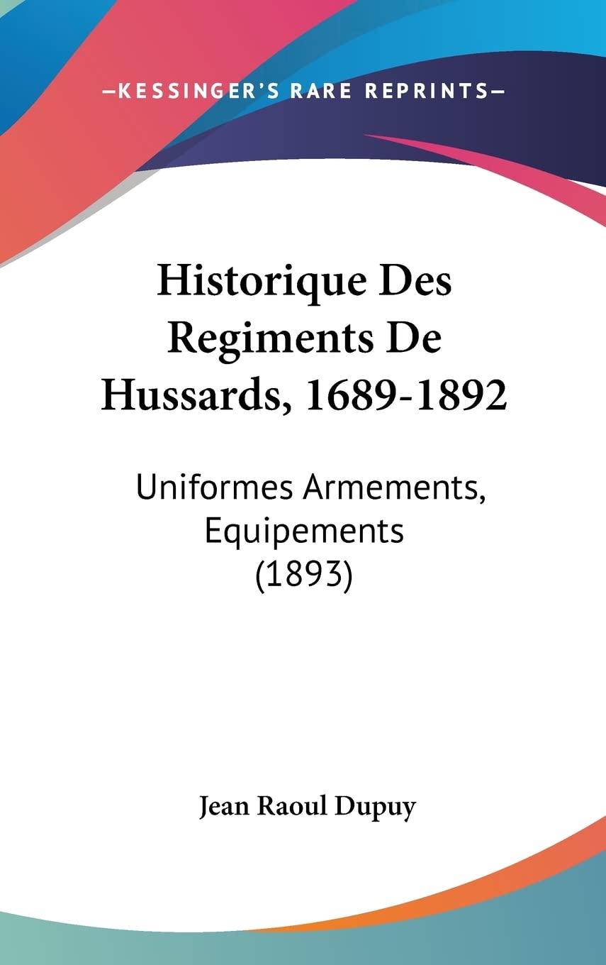 Historique Des Regiments De Hussards, 1689-1892: Uniformes Armements, Equipements (1893) Contemporary literature Books
