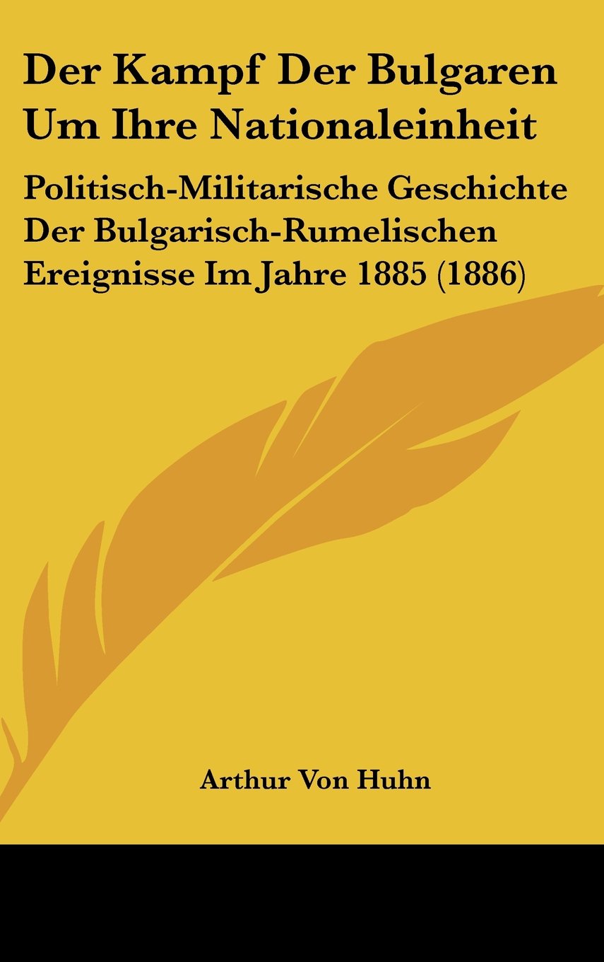 Der Kampf Der Bulgaren Um Ihre Nationaleinheit: Politisch-Militarische Geschichte Der Bulgarisch-Rumelischen Ereignisse Im Jahre 1885 (1886) Contemporary literature Books