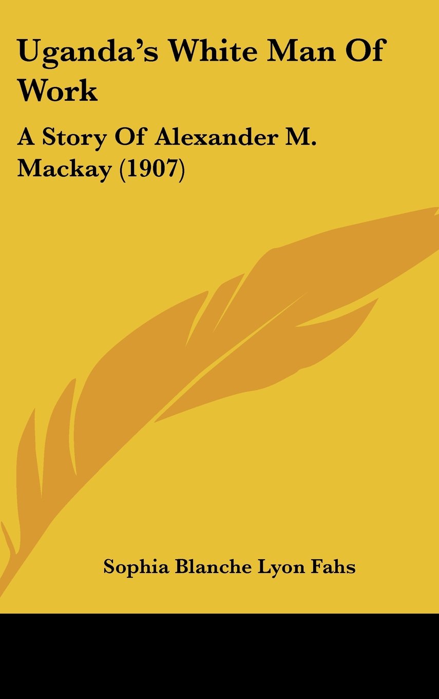 Uganda's White Man Of Work: A Story Of Alexander M. Mackay (1907) Memories