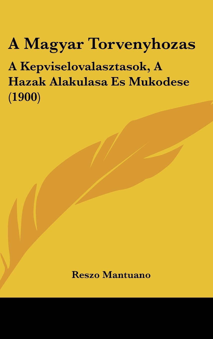 A Magyar Torvenyhozas: A Kepviselovalasztasok, A Hazak Alakulasa Es Mukodese (1900) Contemporary literature