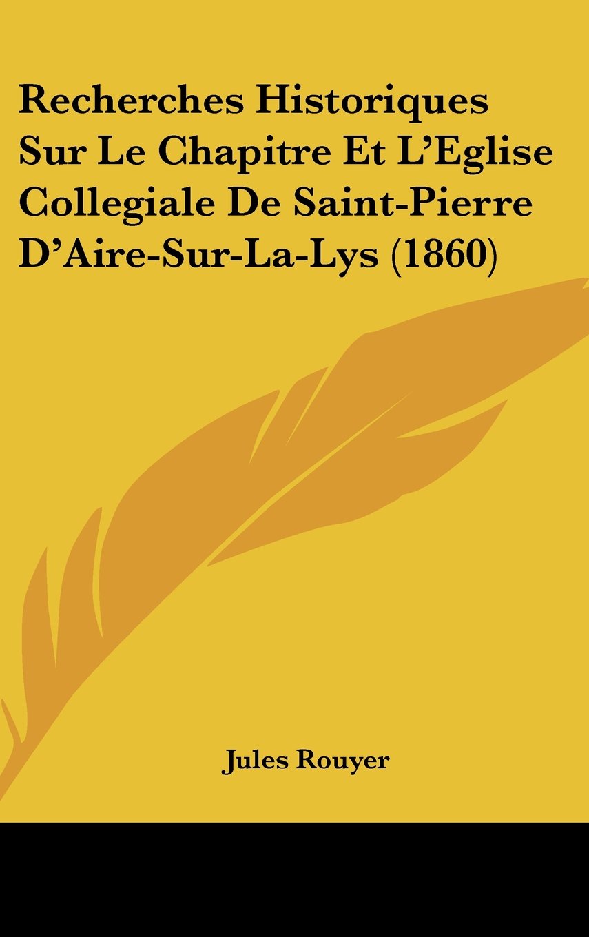 Recherches Historiques Sur Le Chapitre Et L'Eglise Collegiale De Saint-Pierre D'Aire-Sur-La-Lys (1860) Contemporary literature