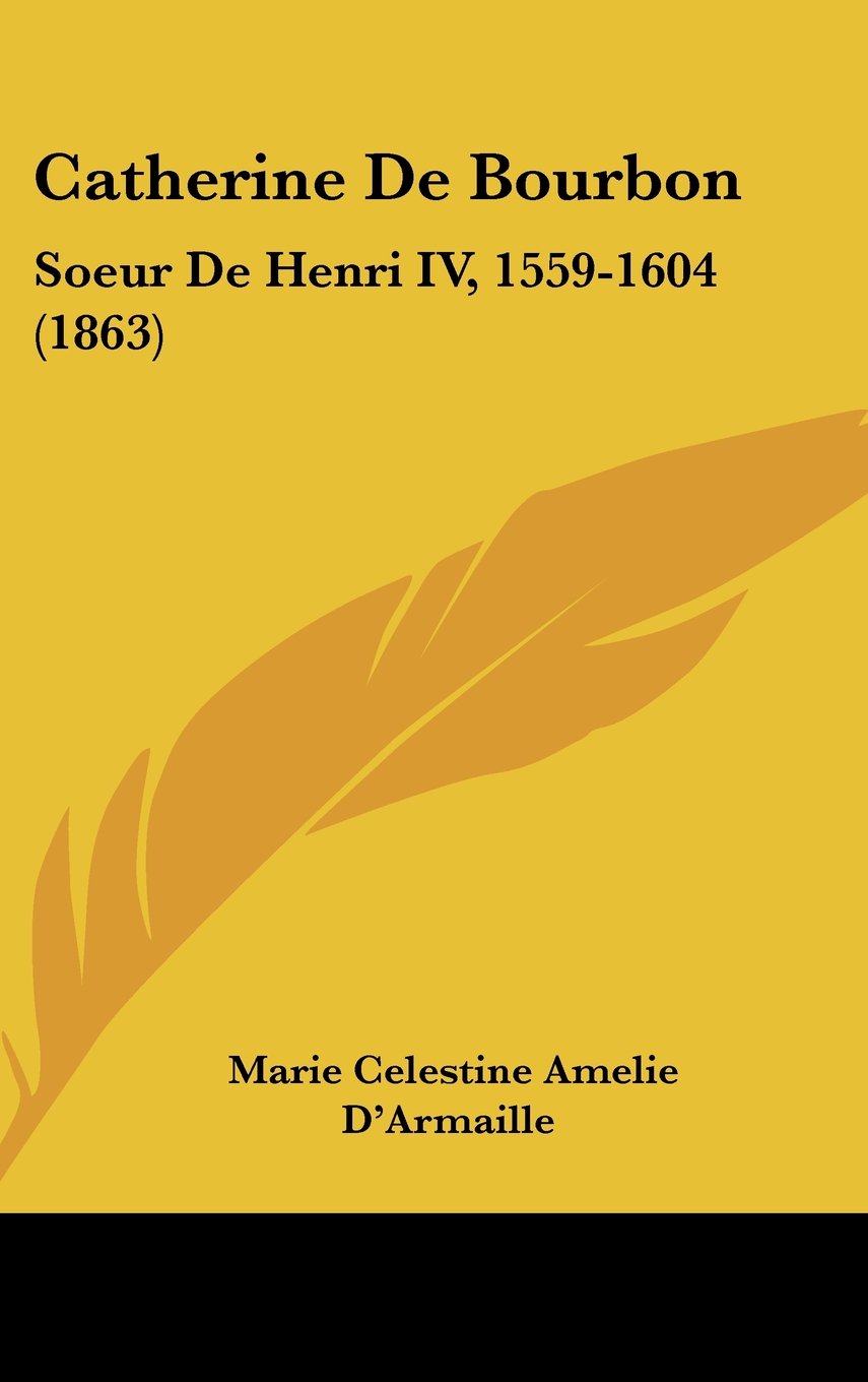 Catherine De Bourbon: Soeur De Henri IV, 1559-1604 (1863) Contemporary literature