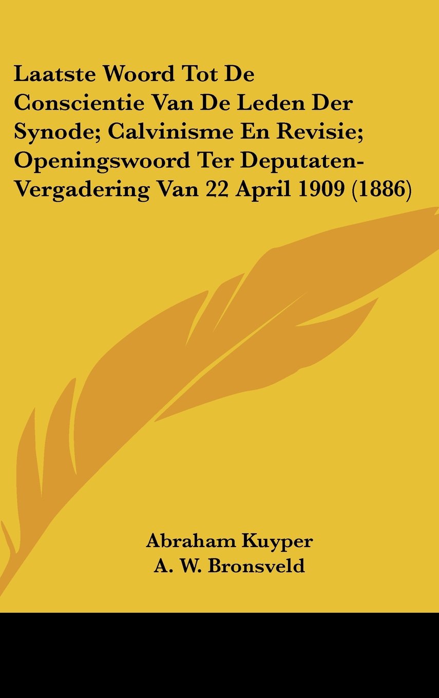 Laatste Woord Tot De Conscientie Van De Leden Der Synode; Calvinisme En Revisie; Openingswoord Ter Deputaten-Vergadering Van 22 April 1909 (1886) Contemporary literature Books