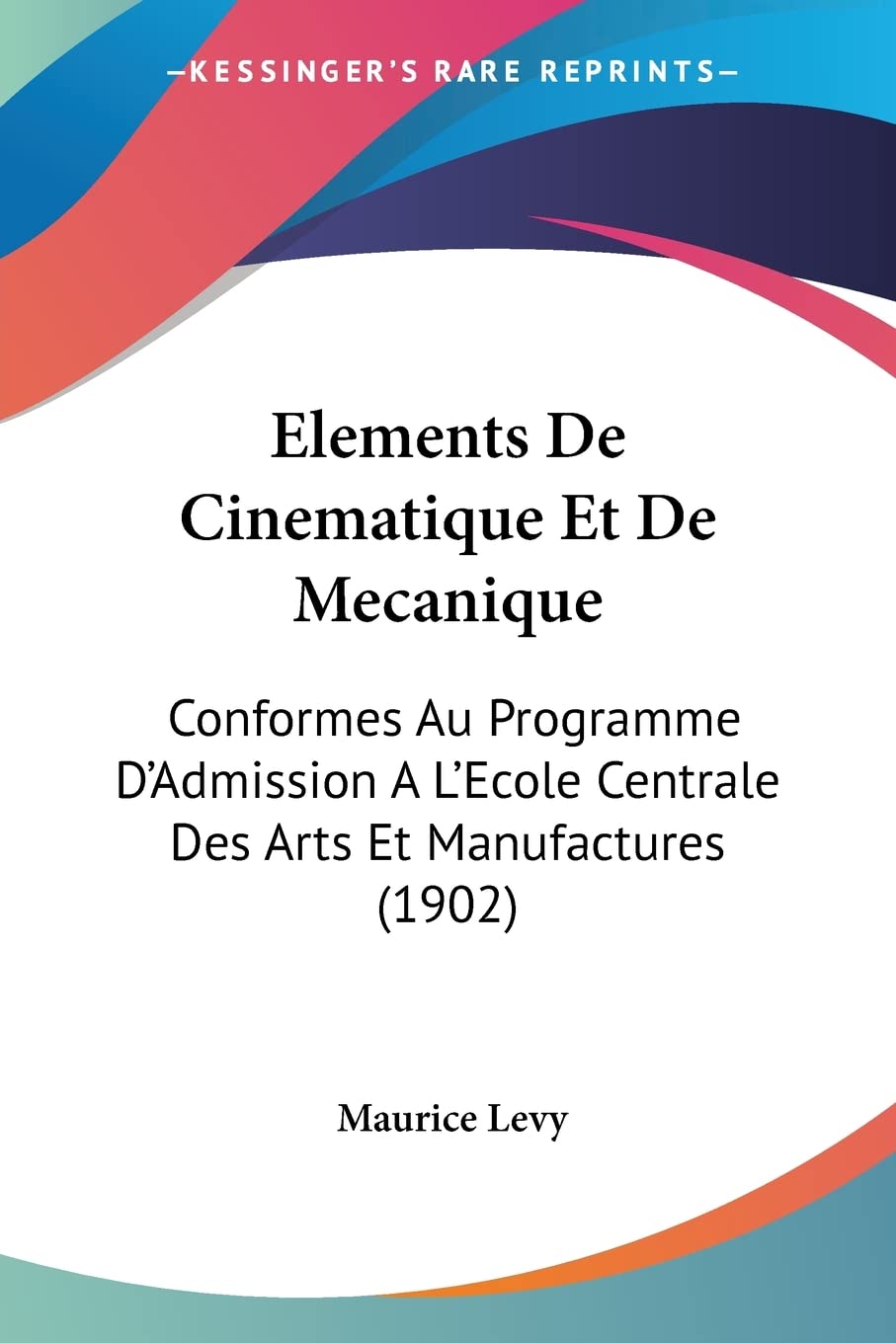 Elements De Cinematique Et De Mecanique: Conformes Au Programme D'Admission A L'Ecole Centrale Des Arts Et Manufactures (1902) Contemporary literature