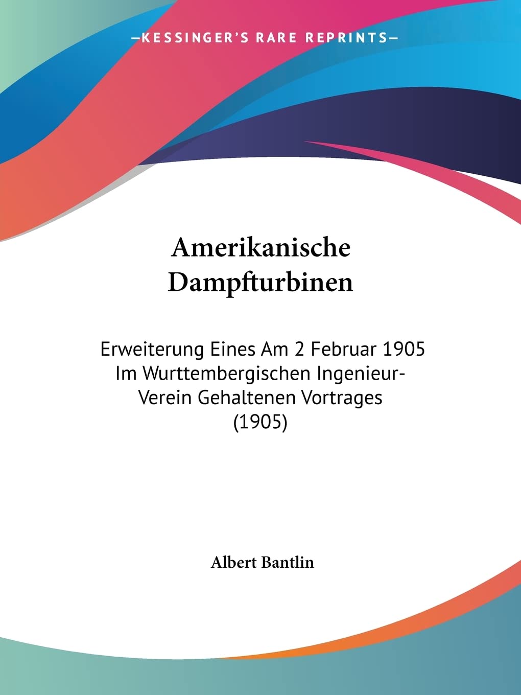 Amerikanische Dampfturbinen: Erweiterung Eines Am 2 Februar 1905 Im Wurttembergischen Ingenieur-Verein Gehaltenen Vortrages (1905) Contemporary literature Books