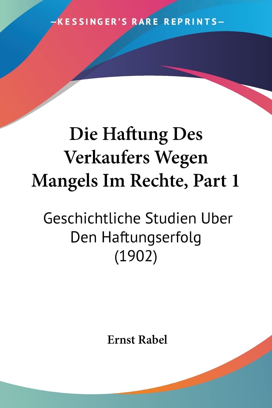 Die Haftung Des Verkaufers Wegen Mangels Im Rechte, Part 1: Geschichtliche Studien Uber Den Haftungserfolg (1902) Law