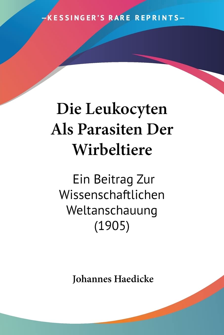 Die Leukocyten Als Parasiten Der Wirbeltiere: Ein Beitrag Zur Wissenschaftlichen Weltanschauung (1905) Medicine
