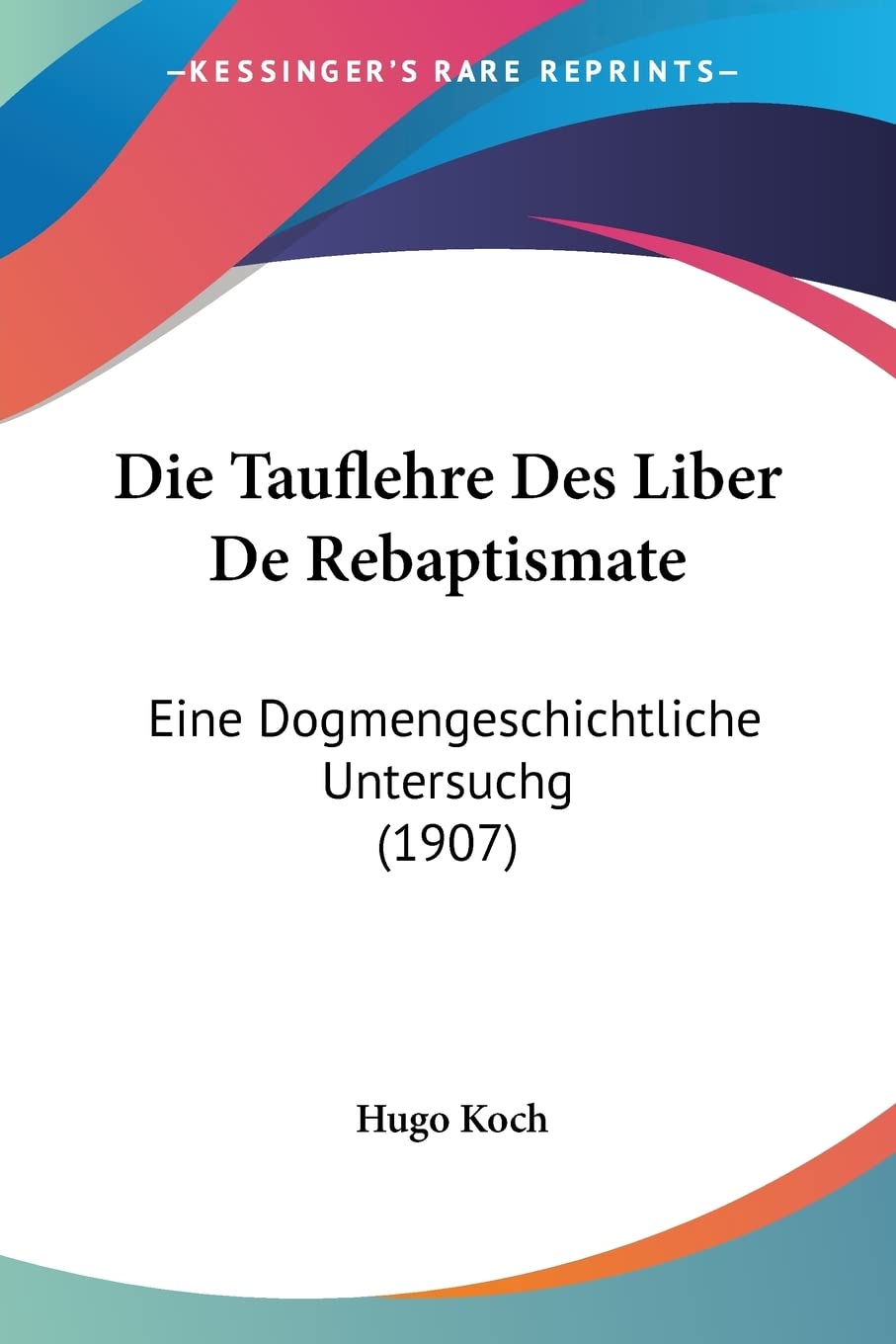 Die Tauflehre Des Liber De Rebaptismate: Eine Dogmengeschichtliche Untersuchg (1907) Philosophy