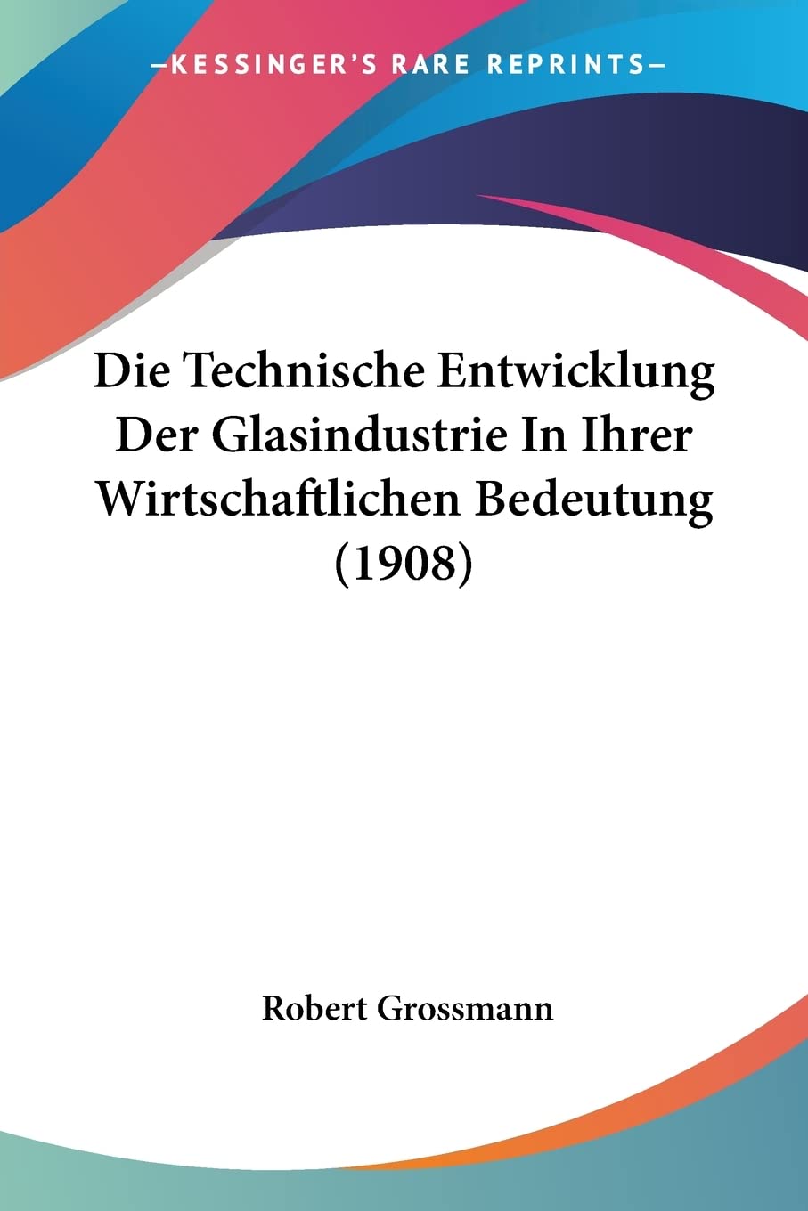 Die Technische Entwicklung Der Glasindustrie In Ihrer Wirtschaftlichen Bedeutung (1908) Contemporary literature