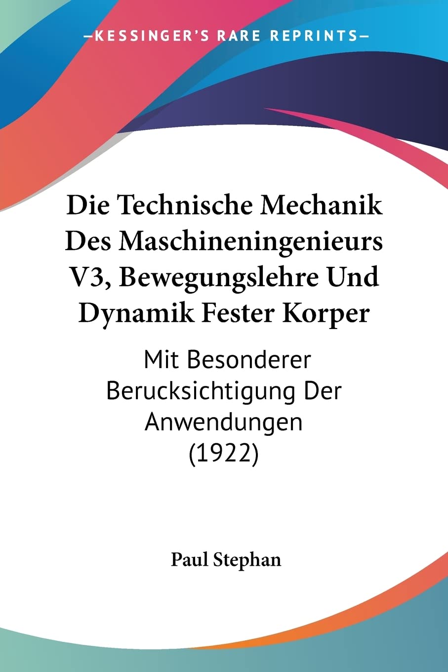 Die Technische Mechanik Des Maschineningenieurs V3, Bewegungslehre Und Dynamik Fester Korper: Mit Besonderer Berucksichtigung Der Anwendungen (1922) Contemporary literature