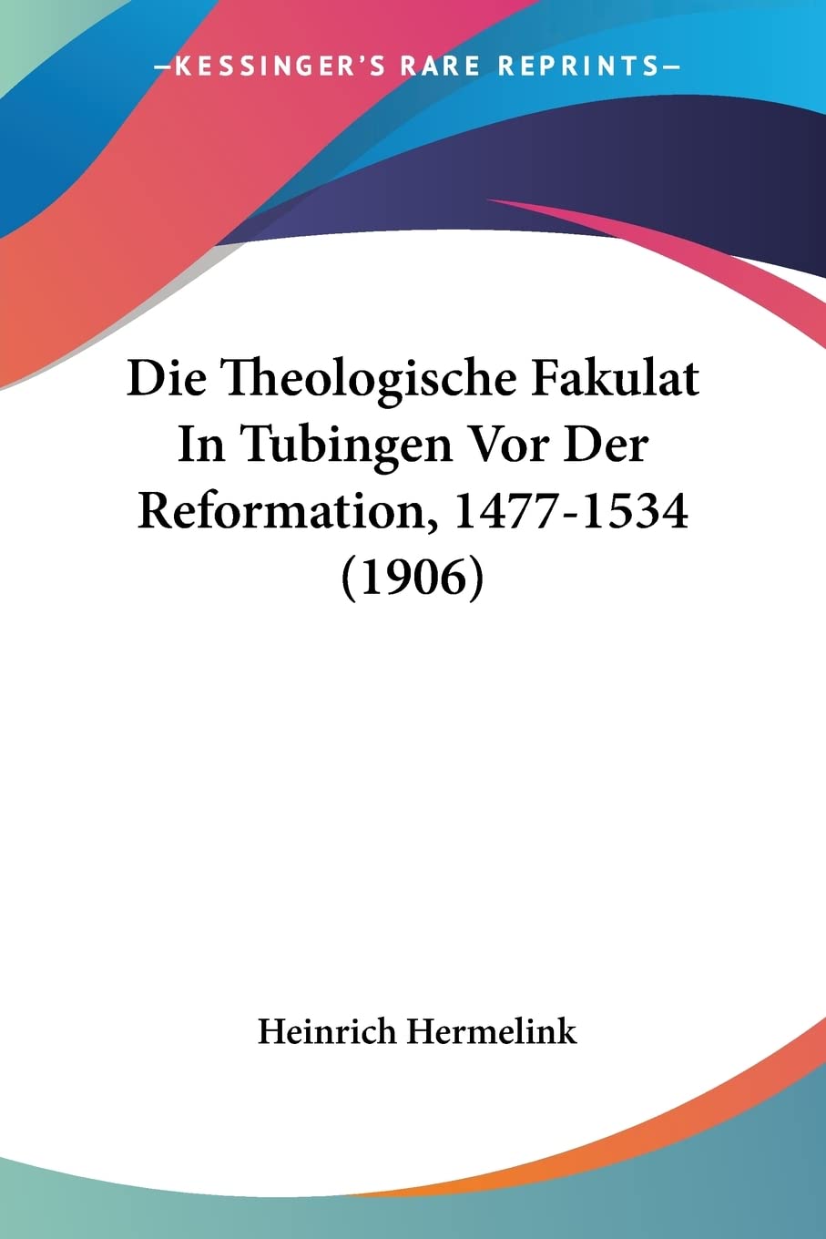 Die Theologische Fakulat In Tubingen Vor Der Reformation, 1477-1534 (1906) Contemporary literature Books