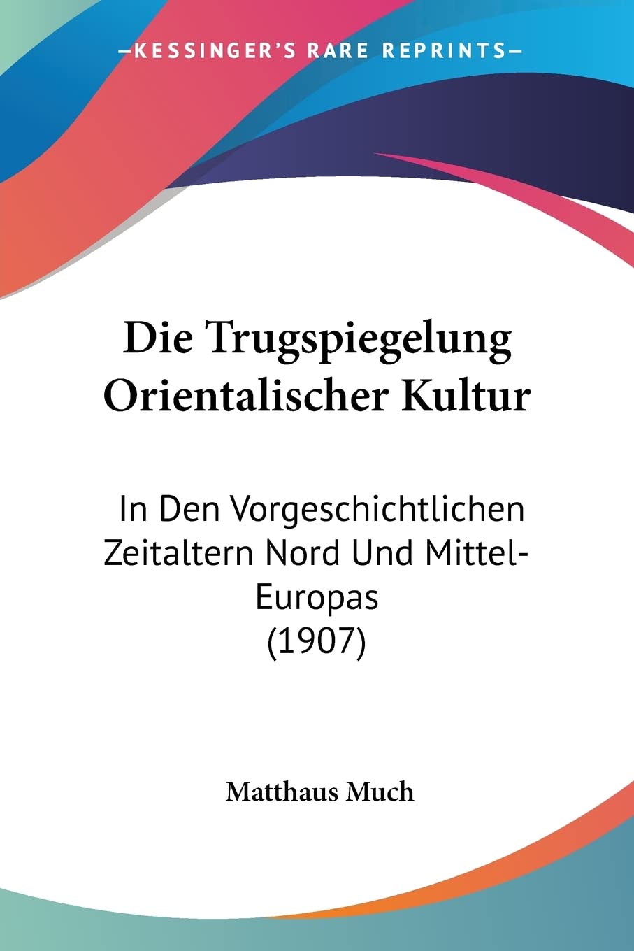 Die Trugspiegelung Orientalischer Kultur: In Den Vorgeschichtlichen Zeitaltern Nord Und Mittel-Europas (1907) Philosophy