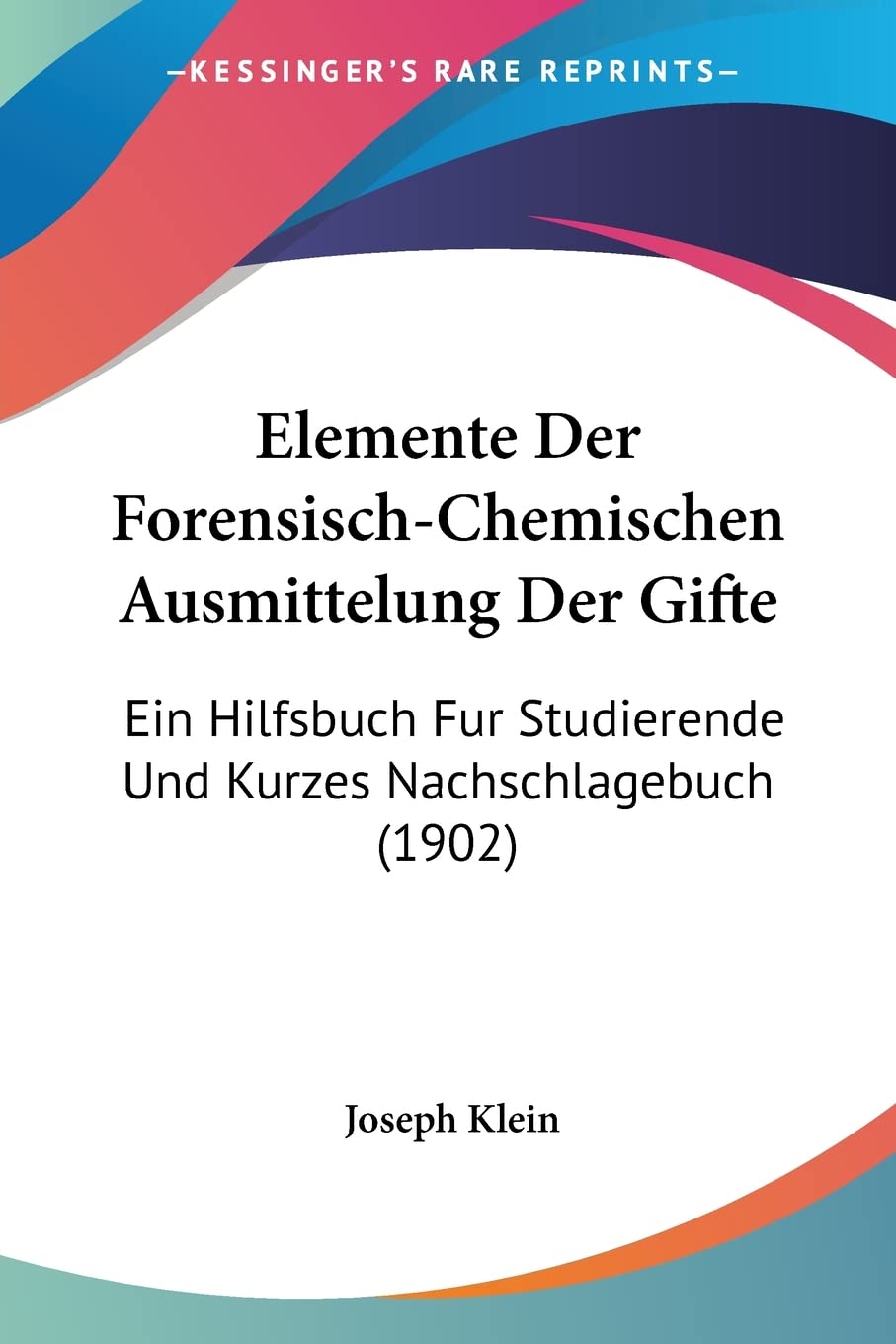 Elemente Der Forensisch-Chemischen Ausmittelung Der Gifte: Ein Hilfsbuch Fur Studierende Und Kurzes Nachschlagebuch (1902) Medicine