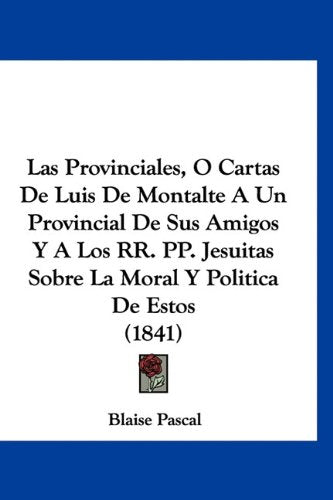Las Provinciales, O Cartas De Luis De Montalte A Un Provincial De Sus Amigos Y A Los RR. PP. Jesuitas Sobre La Moral Y Politica De Estos (1841) Books