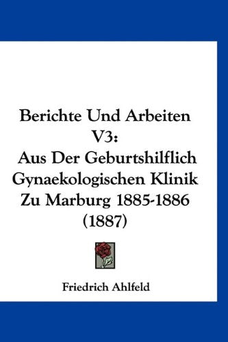 Berichte Und Arbeiten V3: Aus Der Geburtshilflich Gynaekologischen Klinik Zu Marburg 1885-1886 (1887) Books