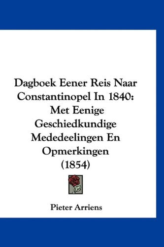 Dagboek Eener Reis Naar Constantinopel In 1840: Met Eenige Geschiedkundige Mededeelingen En Opmerkingen (1854) Books