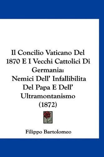 Il Concilio Vaticano Del 1870 E I Vecchi Cattolici Di Germania: Nemici Dell' Infallibilita Del Papa E Dell' Ultramontanismo (1872) Books
