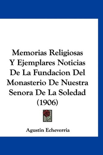 Memorias Religiosas Y Ejemplares Noticias De La Fundacion Del Monasterio De Nuestra Senora De La Soledad (1906) Books