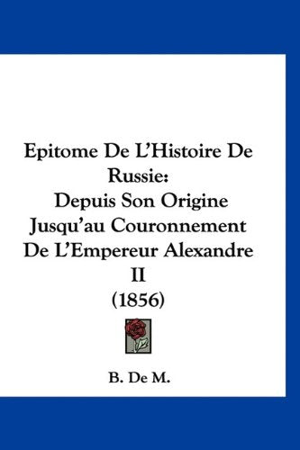 Epitome De L'Histoire De Russie: Depuis Son Origine Jusqu'au Couronnement De L'Empereur Alexandre II (1856) Books