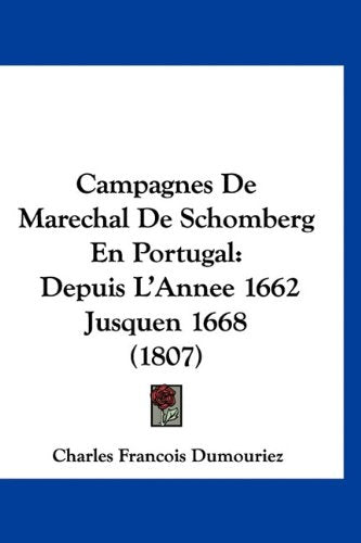 Campagnes De Marechal De Schomberg En Portugal: Depuis L'Annee 1662 Jusquen 1668 (1807) Books
