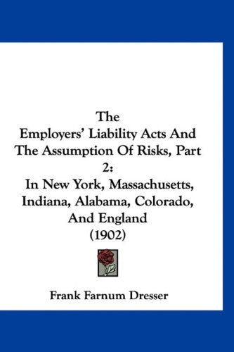 The Employers' Liability Acts And The Assumption Of Risks, Part 2: In New York, Massachusetts, Indiana, Alabama, Colorado, And England (1902) Books