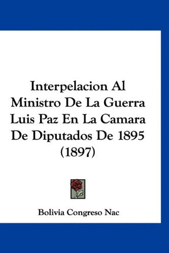 Interpelacion Al Ministro De La Guerra Luis Paz En La Camara De Diputados De 1895 (1897) Books