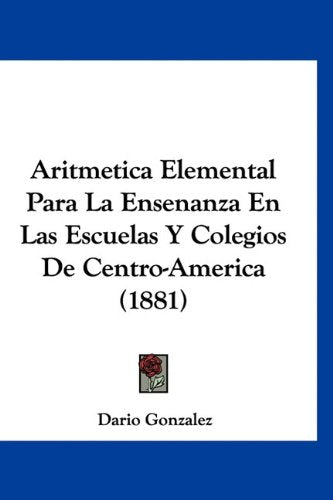 Aritmetica Elemental Para La Ensenanza En Las Escuelas Y Colegios De Centro-America (1881) Books