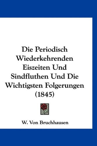 Die Periodisch Wiederkehrenden Eiszeiten Und Sindfluthen Und Die Wichtigsten Folgerungen (1845) Books