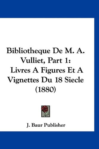 Bibliotheque De M. A. Vulliet, Part 1: Livres A Figures Et A Vignettes Du 18 Siecle (1880) Books