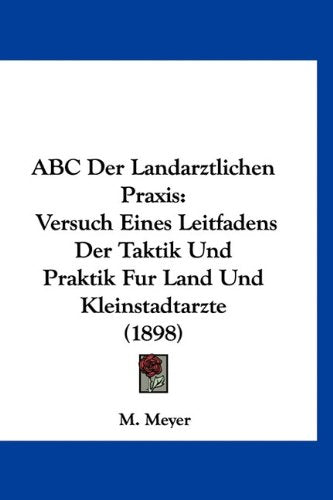 ABC Der Landarztlichen Praxis: Versuch Eines Leitfadens Der Taktik Und Praktik Fur Land Und Kleinstadtarzte (1898) Books