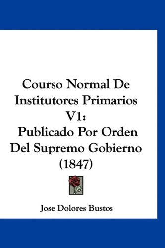Courso Normal De Institutores Primarios V1: Publicado Por Orden Del Supremo Gobierno (1847) Books