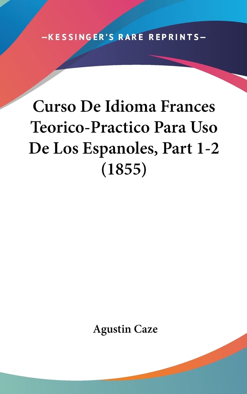 Curso De Idioma Frances Teorico-Practico Para Uso De Los Espanoles, Part 1-2 (1855) Social Sciences