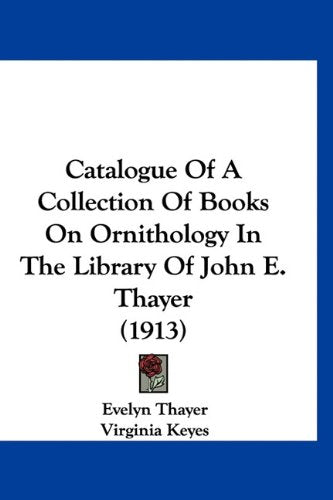 Catalogue Of A Collection Of Books On Ornithology In The Library Of John E. Thayer (1913) Books