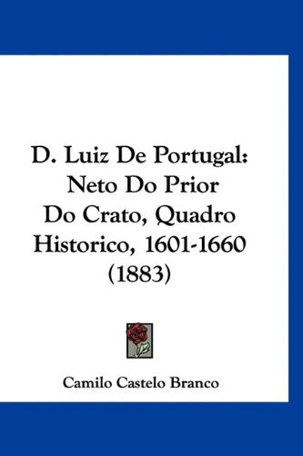 D. Luiz De Portugal: Neto Do Prior Do Crato, Quadro Historico, 1601-1660 (1883) Books