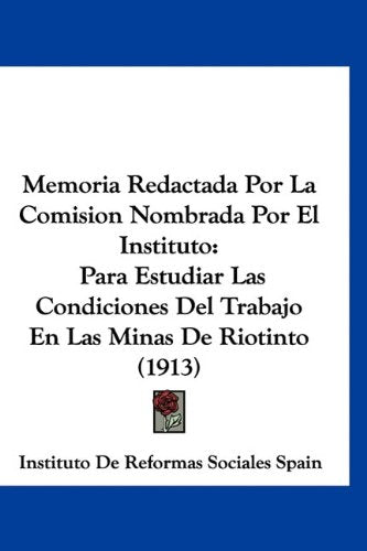 Memoria Redactada Por La Comision Nombrada Por El Instituto: Para Estudiar Las Condiciones Del Trabajo En Las Minas De Riotinto (1913) Books