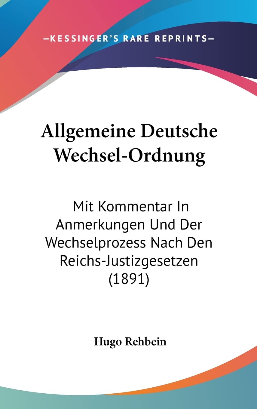 Allgemeine Deutsche Wechsel-Ordnung: Mit Kommentar In Anmerkungen Und Der Wechselprozess Nach Den Reichs-Justizgesetzen (1891) Law
