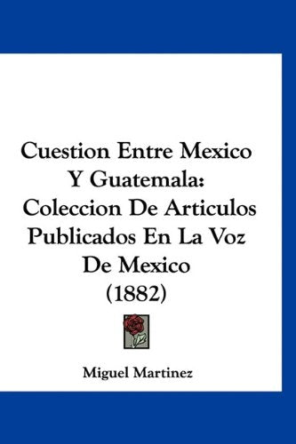Cuestion Entre Mexico Y Guatemala: Coleccion De Articulos Publicados En La Voz De Mexico (1882) Contemporary literature