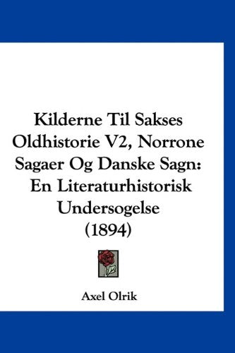 Kilderne Til Sakses Oldhistorie V2, Norrone Sagaer Og Danske Sagn: En Literaturhistorisk Undersogelse (1894) book