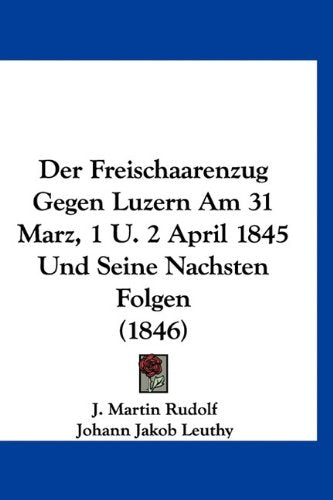 Der Freischaarenzug Gegen Luzern Am 31 Marz, 1 U. 2 April 1845 Und Seine Nachsten Folgen (1846) book