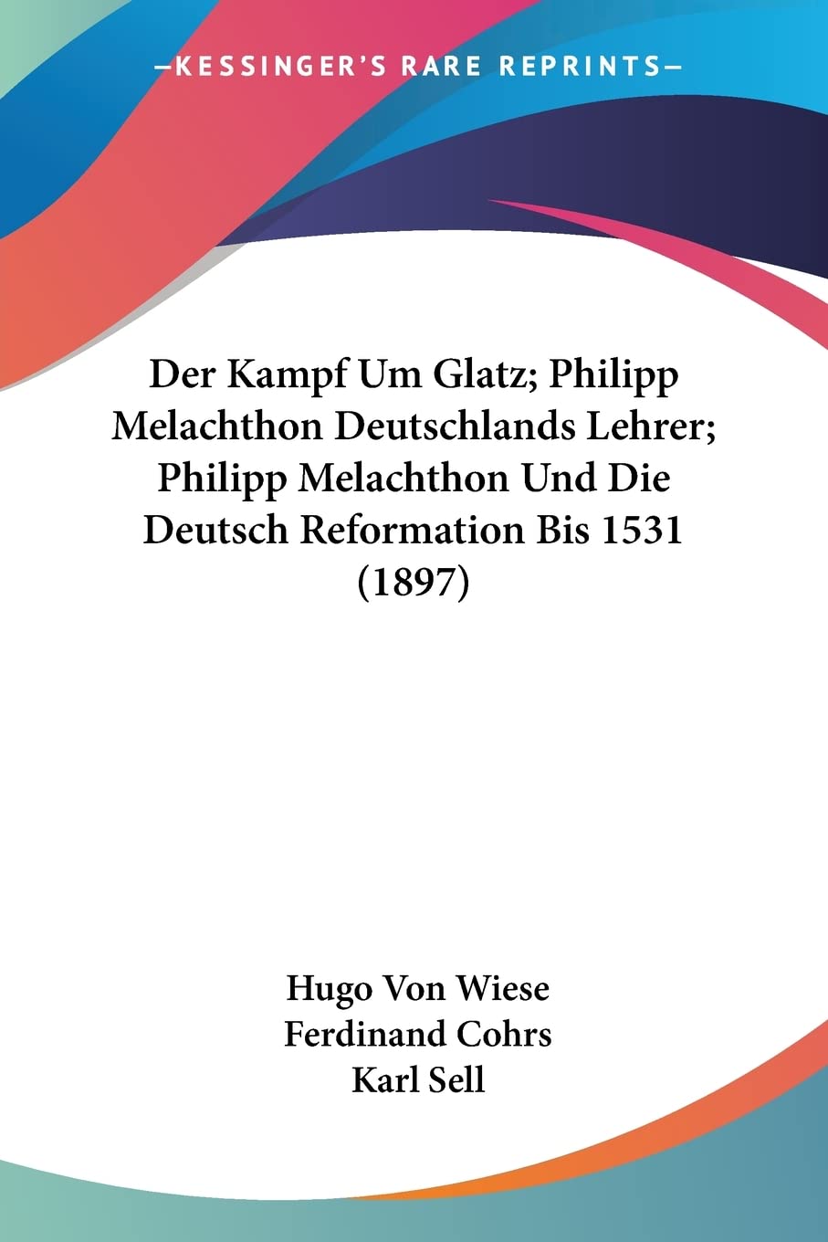 Der Kampf Um Glatz; Philipp Melachthon Deutschlands Lehrer; Philipp Melachthon Und Die Deutsch Reformation Bis 1531 (1897) Contemporary literature