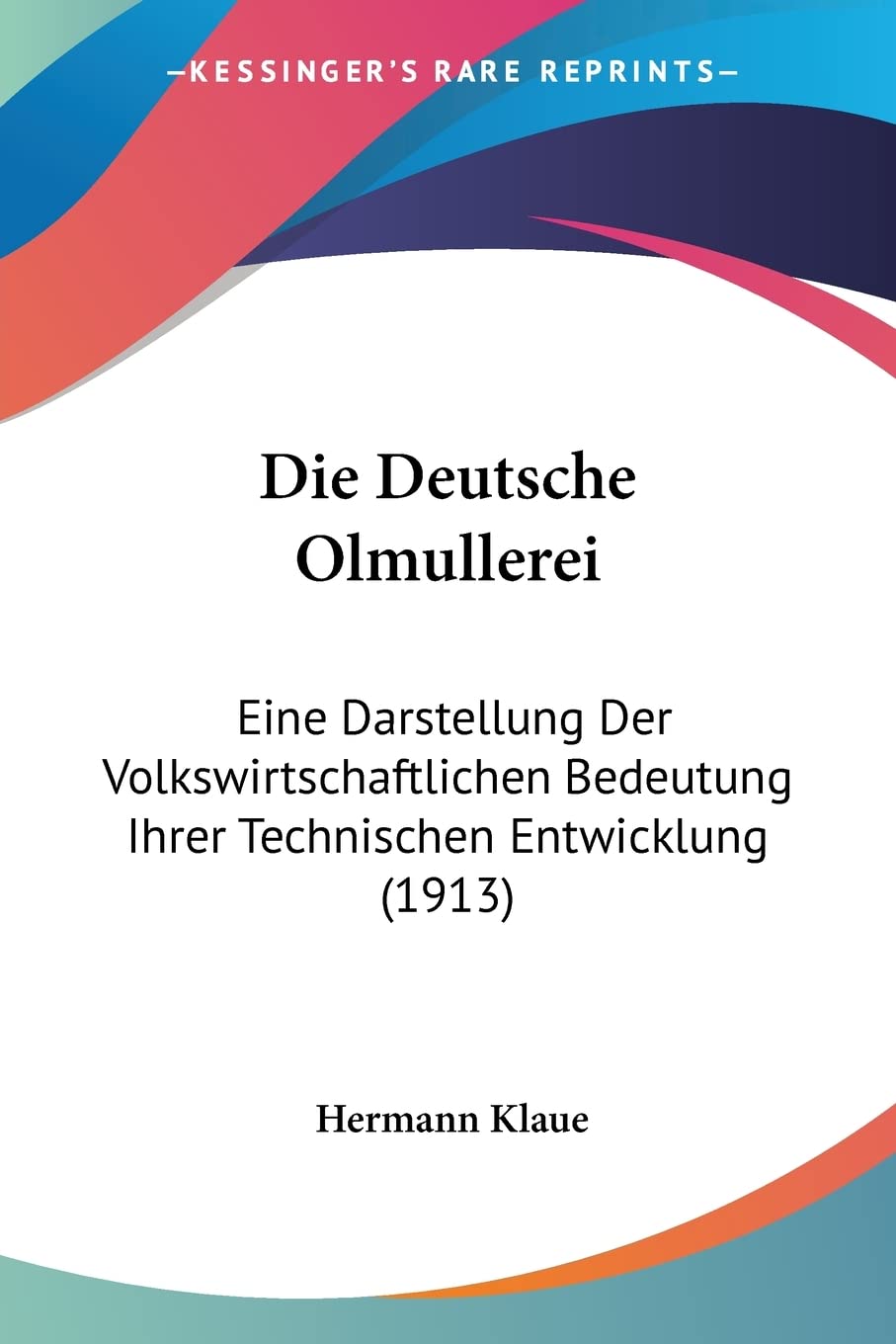 Die Deutsche Olmullerei: Eine Darstellung Der Volkswirtschaftlichen Bedeutung Ihrer Technischen Entwicklung (1913) Contemporary literature