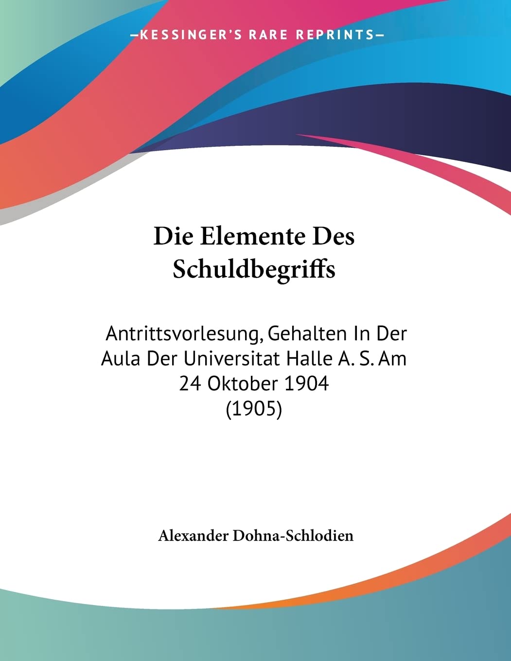 Die Elemente Des Schuldbegriffs: Antrittsvorlesung, Gehalten In Der Aula Der Universitat Halle A. S. Am 24 Oktober 1904 (1905) Contemporary literature