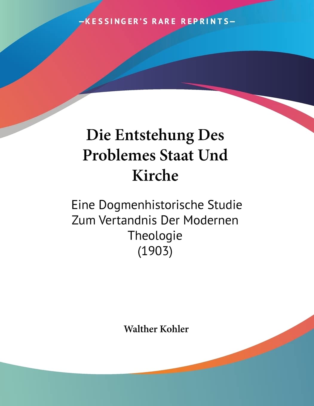 Die Entstehung Des Problemes Staat Und Kirche: Eine Dogmenhistorische Studie Zum Vertandnis Der Modernen Theologie (1903) Philosophy