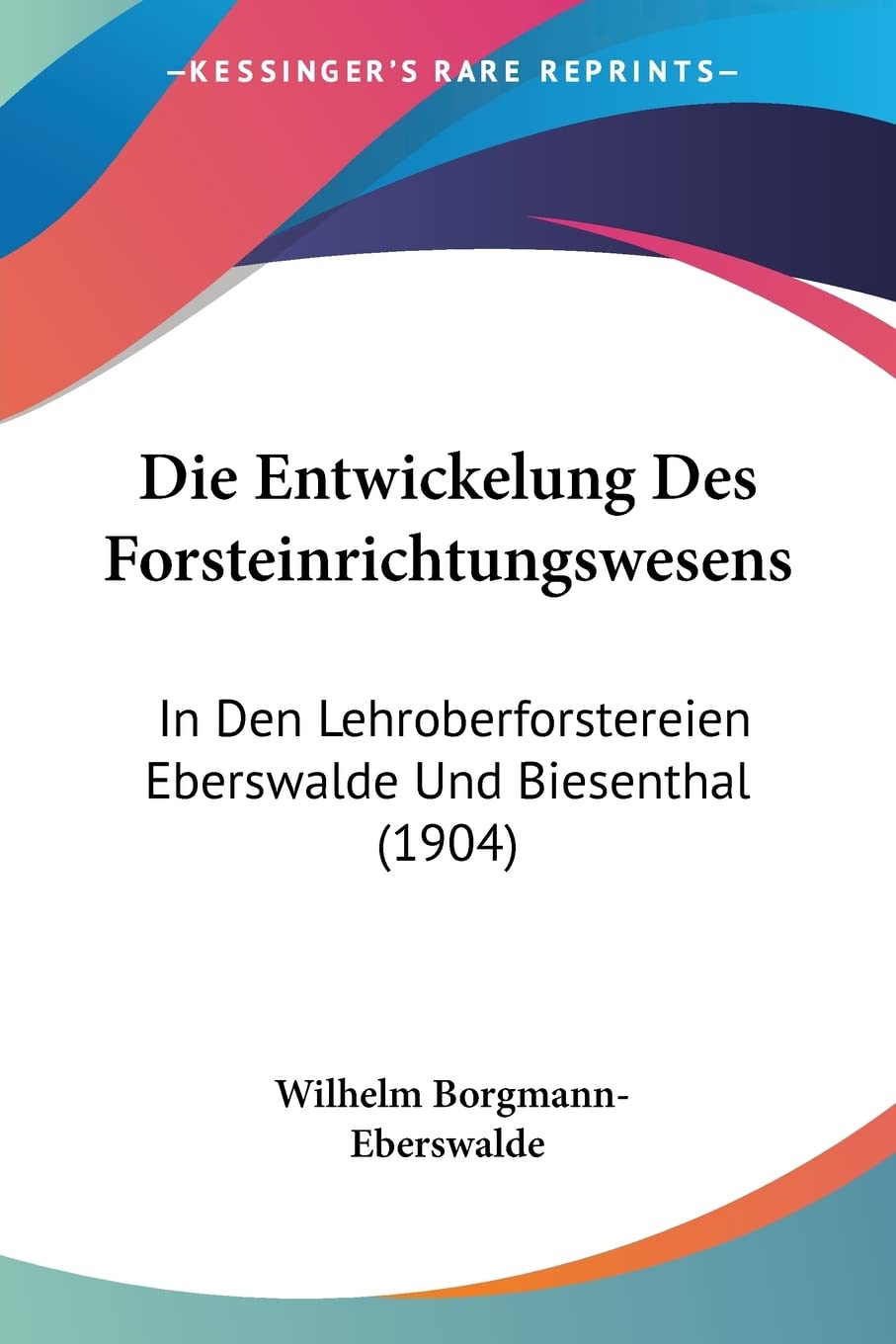 Die Entwickelung Des Forsteinrichtungswesens: In Den Lehroberforstereien Eberswalde Und Biesenthal (1904) Contemporary literature